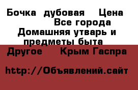 Бочка  дубовая  › Цена ­ 4 600 - Все города Домашняя утварь и предметы быта » Другое   . Крым,Гаспра